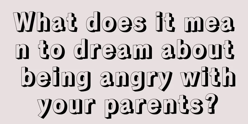 What does it mean to dream about being angry with your parents?