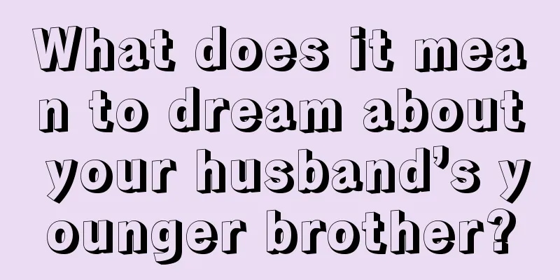 What does it mean to dream about your husband’s younger brother?