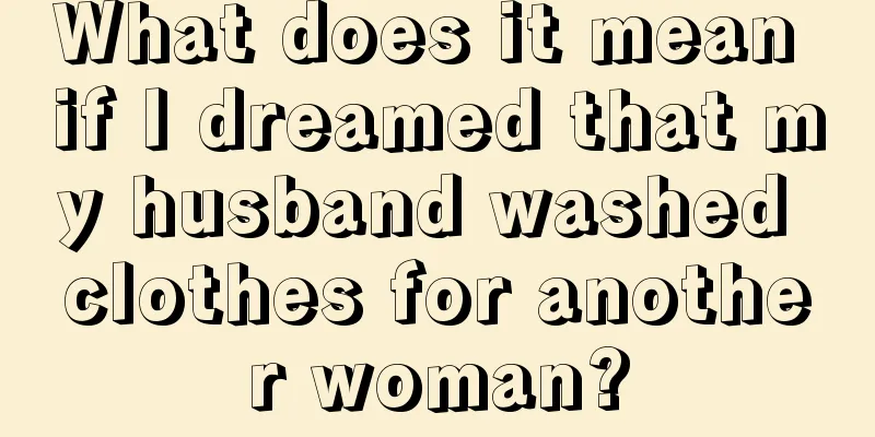 What does it mean if I dreamed that my husband washed clothes for another woman?