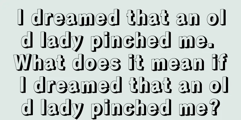 I dreamed that an old lady pinched me. What does it mean if I dreamed that an old lady pinched me?