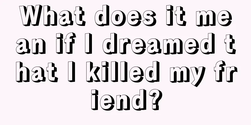 What does it mean if I dreamed that I killed my friend?