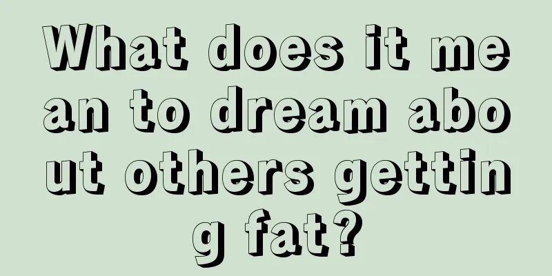 What does it mean to dream about others getting fat?