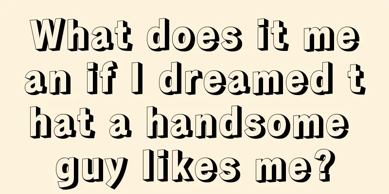 What does it mean if I dreamed that a handsome guy likes me?