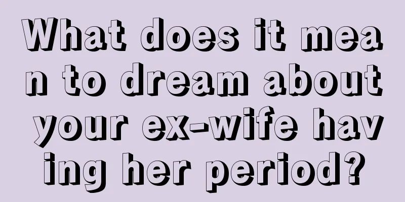 What does it mean to dream about your ex-wife having her period?