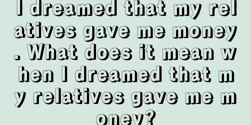 I dreamed that my relatives gave me money. What does it mean when I dreamed that my relatives gave me money?