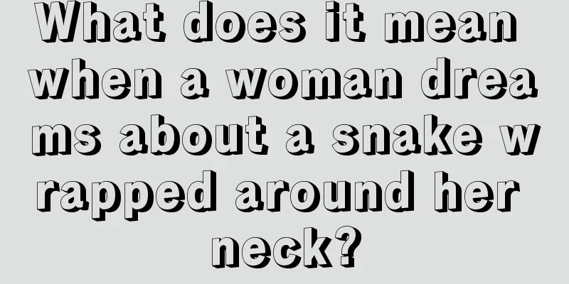 What does it mean when a woman dreams about a snake wrapped around her neck?