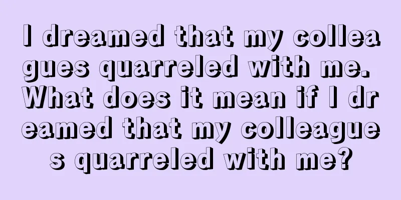 I dreamed that my colleagues quarreled with me. What does it mean if I dreamed that my colleagues quarreled with me?