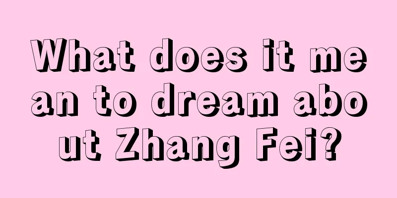 What does it mean to dream about Zhang Fei?