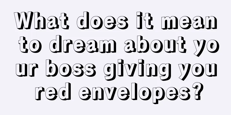 What does it mean to dream about your boss giving you red envelopes?