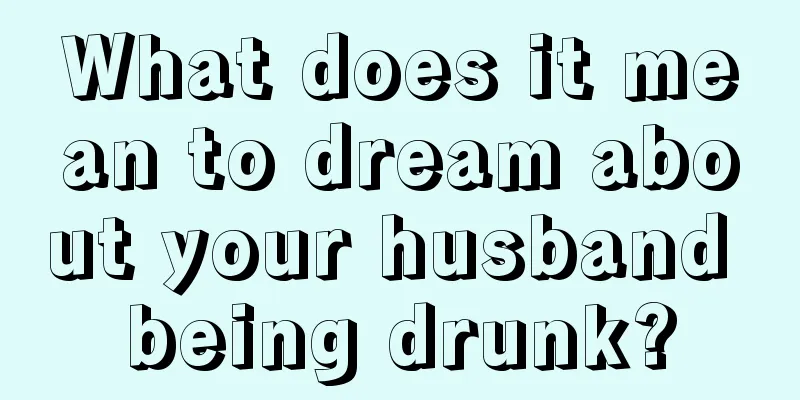 What does it mean to dream about your husband being drunk?