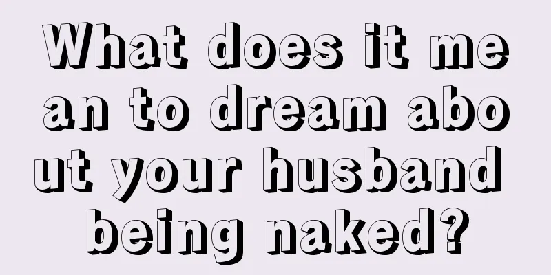 What does it mean to dream about your husband being naked?