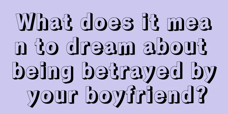 What does it mean to dream about being betrayed by your boyfriend?