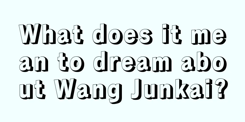 What does it mean to dream about Wang Junkai?