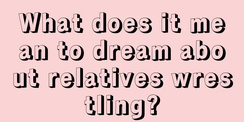 What does it mean to dream about relatives wrestling?