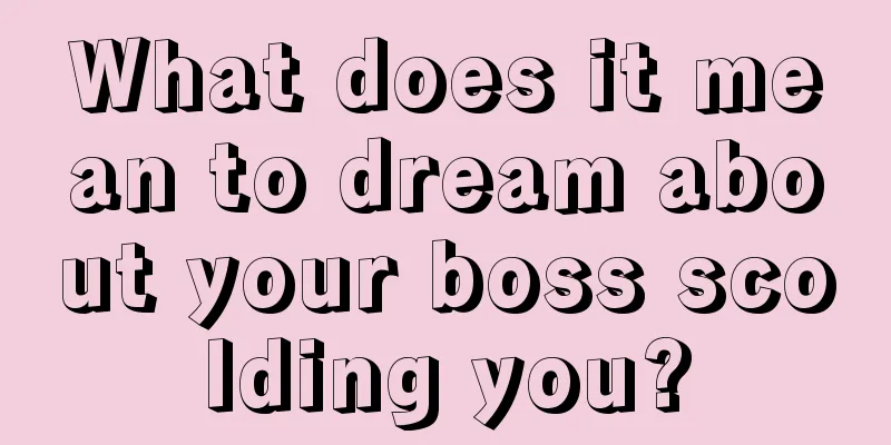 What does it mean to dream about your boss scolding you?