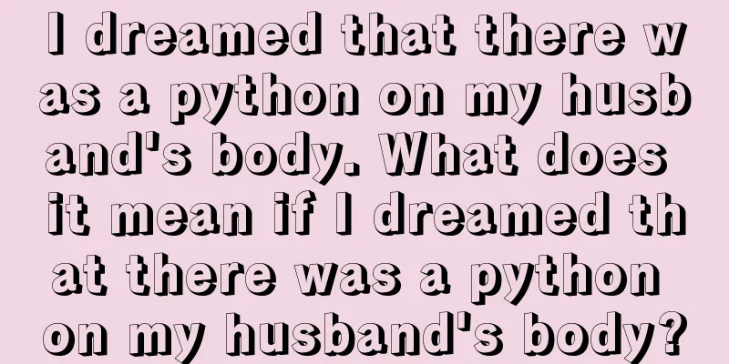 I dreamed that there was a python on my husband's body. What does it mean if I dreamed that there was a python on my husband's body?