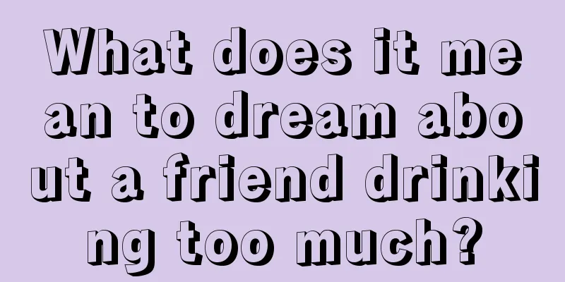 What does it mean to dream about a friend drinking too much?