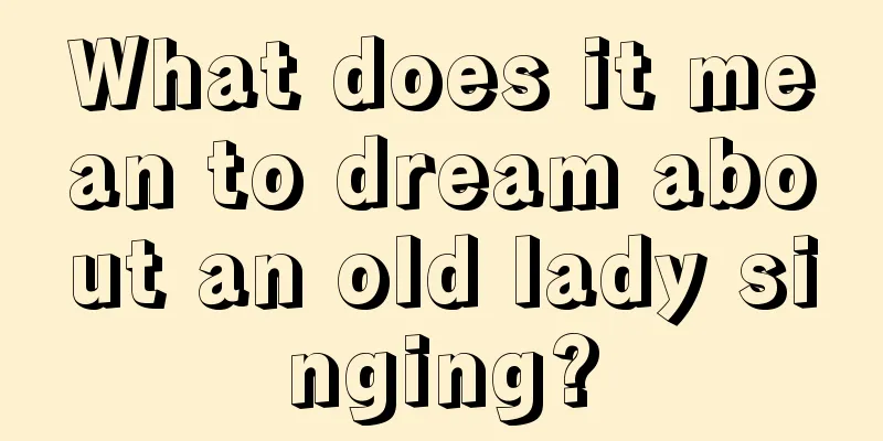 What does it mean to dream about an old lady singing?