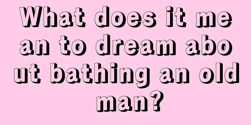 What does it mean to dream about bathing an old man?