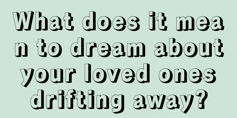 What does it mean to dream about your loved ones drifting away?