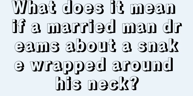 What does it mean if a married man dreams about a snake wrapped around his neck?