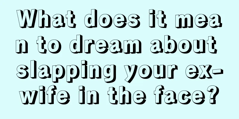 What does it mean to dream about slapping your ex-wife in the face?