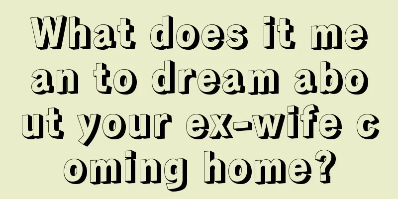 What does it mean to dream about your ex-wife coming home?