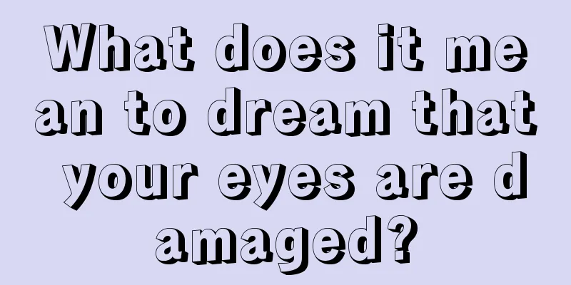 What does it mean to dream that your eyes are damaged?