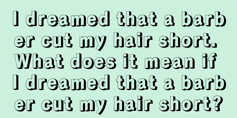 I dreamed that a barber cut my hair short. What does it mean if I dreamed that a barber cut my hair short?