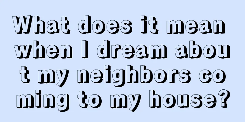 What does it mean when I dream about my neighbors coming to my house?