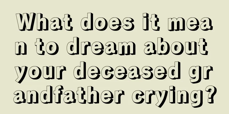 What does it mean to dream about your deceased grandfather crying?