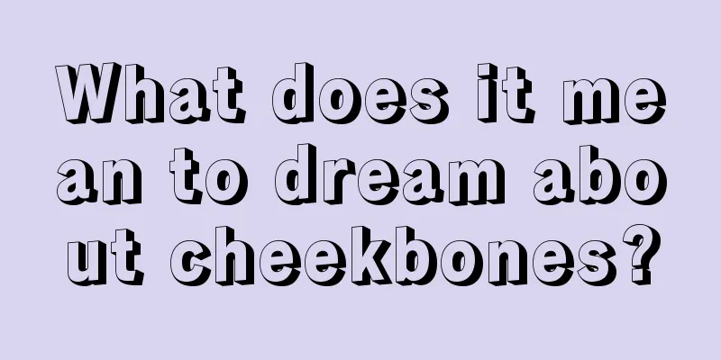 What does it mean to dream about cheekbones?