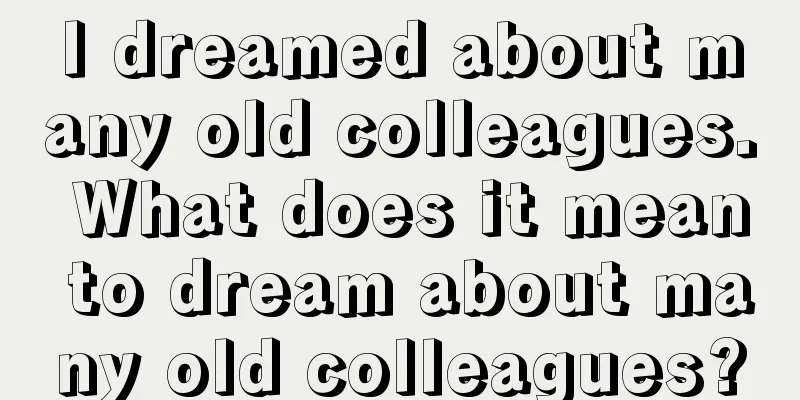 I dreamed about many old colleagues. What does it mean to dream about many old colleagues?