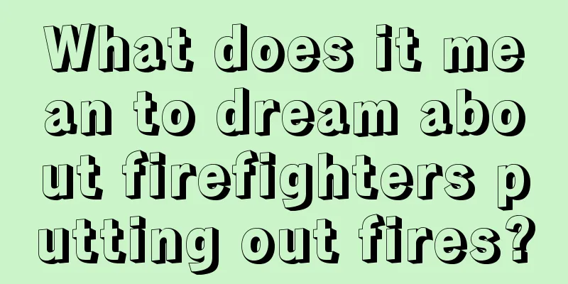 What does it mean to dream about firefighters putting out fires?