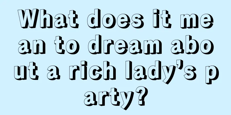 What does it mean to dream about a rich lady’s party?