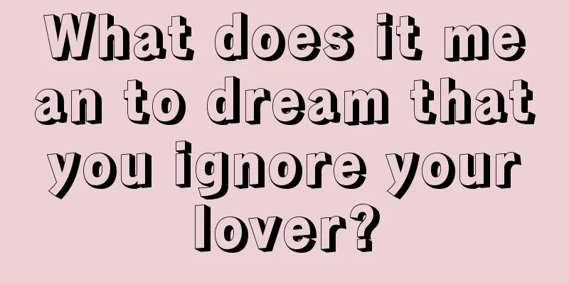 What does it mean to dream that you ignore your lover?