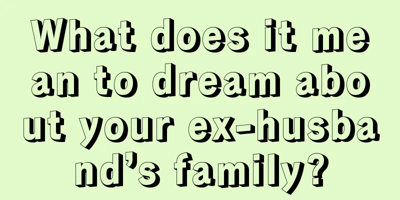 What does it mean to dream about your ex-husband’s family?