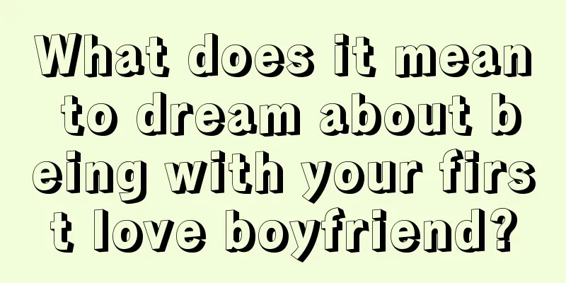 What does it mean to dream about being with your first love boyfriend?