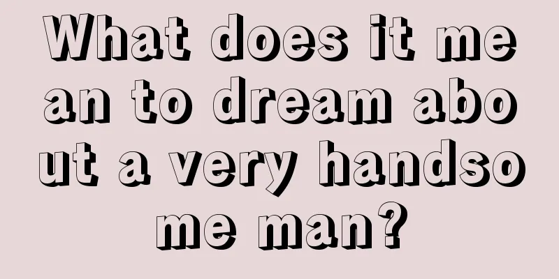 What does it mean to dream about a very handsome man?