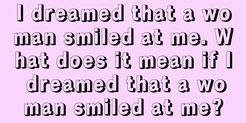 I dreamed that a woman smiled at me. What does it mean if I dreamed that a woman smiled at me?