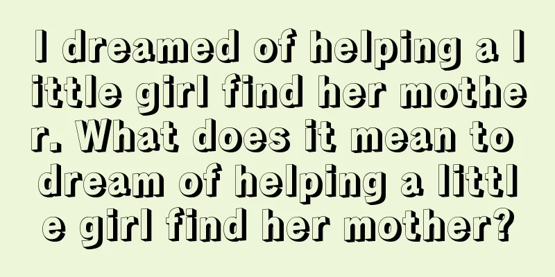 I dreamed of helping a little girl find her mother. What does it mean to dream of helping a little girl find her mother?