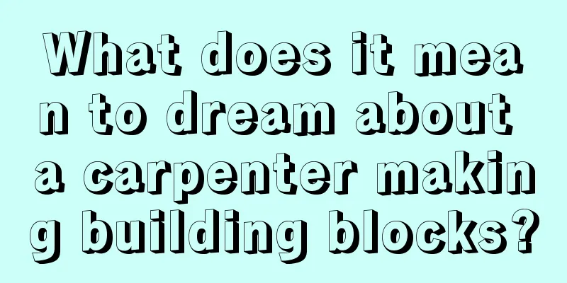 What does it mean to dream about a carpenter making building blocks?