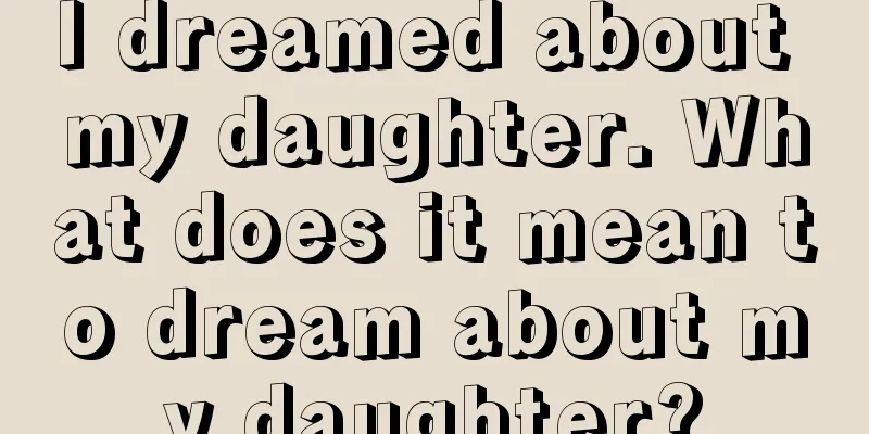 I dreamed about my daughter. What does it mean to dream about my daughter?