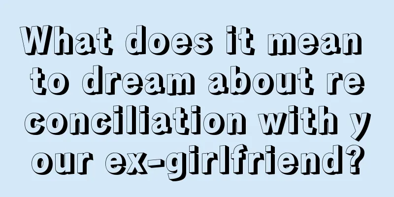 What does it mean to dream about reconciliation with your ex-girlfriend?