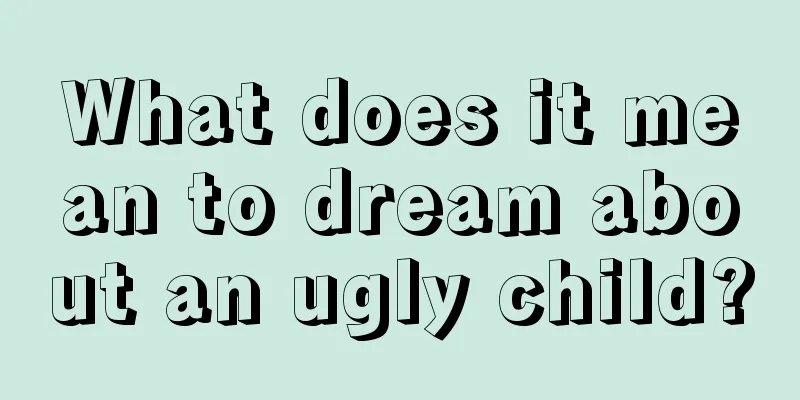 What does it mean to dream about an ugly child?