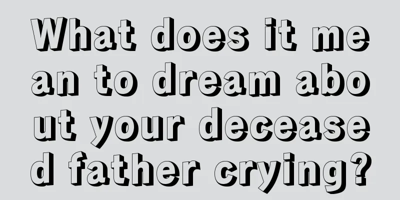 What does it mean to dream about your deceased father crying?