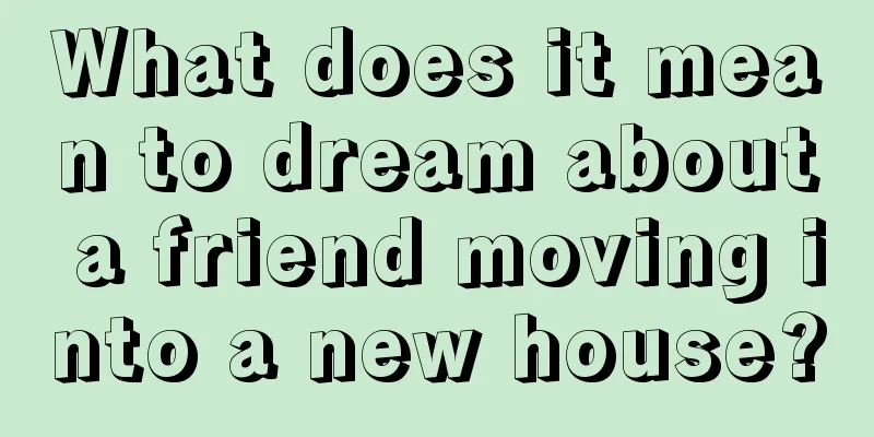 What does it mean to dream about a friend moving into a new house?