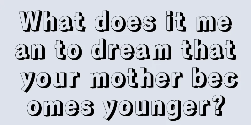 What does it mean to dream that your mother becomes younger?