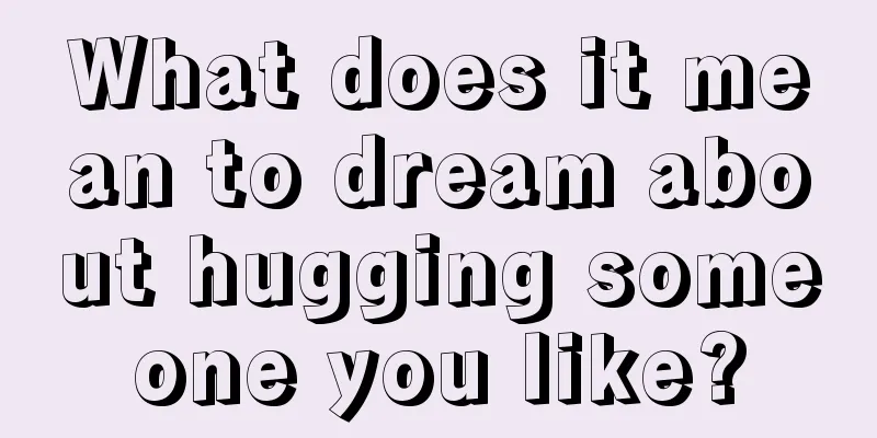 What does it mean to dream about hugging someone you like?