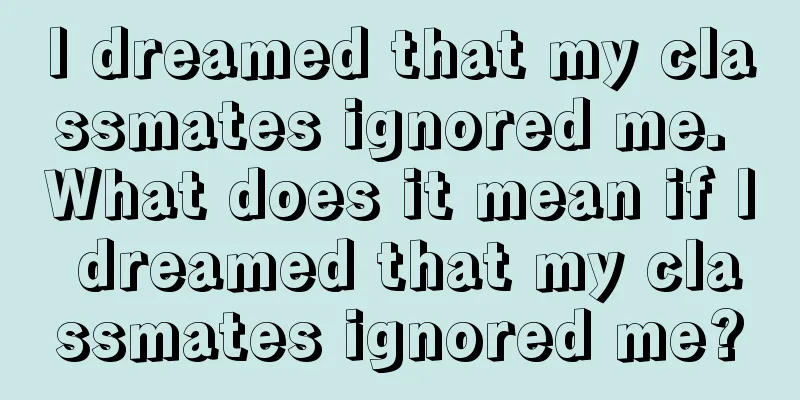 I dreamed that my classmates ignored me. What does it mean if I dreamed that my classmates ignored me?